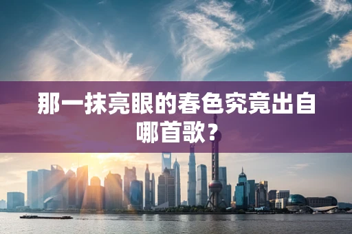 那一抹亮眼的春色究竟出自哪首歌？