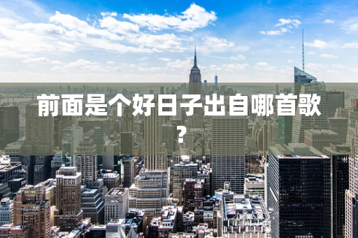 前面是个好日子出自哪首歌？