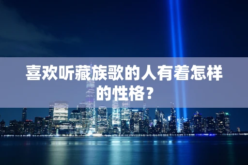 喜欢听藏族歌的人有着怎样的性格？
