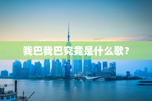 我巴我巴究竟是什么歌？