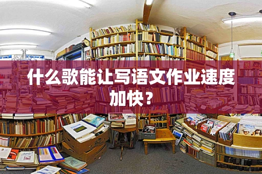什么歌能让写语文作业速度加快？