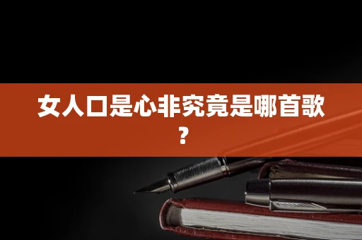 女人口是心非究竟是哪首歌？