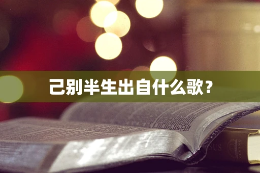 己别半生出自什么歌？