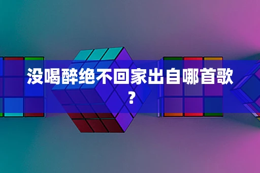 没喝醉绝不回家出自哪首歌？