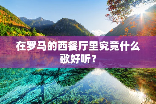 在罗马的西餐厅里究竟什么歌好听？