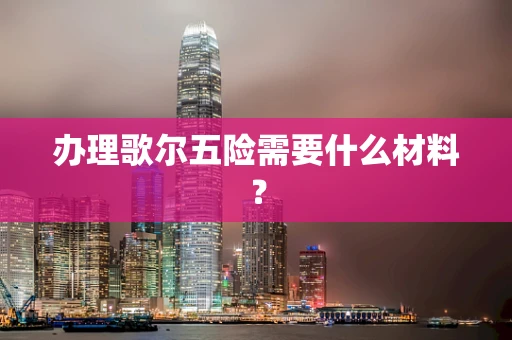 办理歌尔五险需要什么材料？
