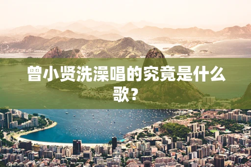 曾小贤洗澡唱的究竟是什么歌？