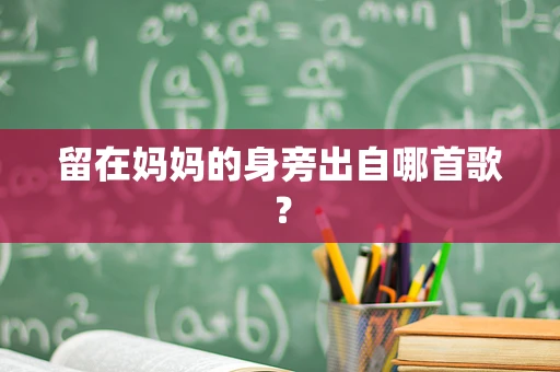 留在妈妈的身旁出自哪首歌？