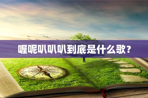 喔呢叭叭叭到底是什么歌？