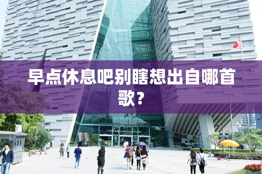 早点休息吧别瞎想出自哪首歌？