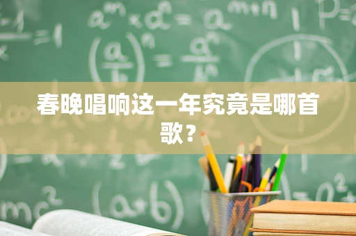 春晚唱响这一年究竟是哪首歌？