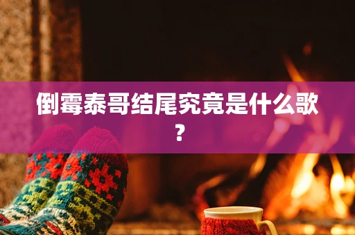 倒霉泰哥结尾究竟是什么歌？