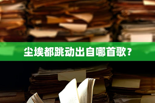 尘埃都跳动出自哪首歌？