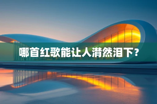 哪首红歌能让人潸然泪下？
