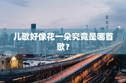 儿歌好像花一朵究竟是哪首歌？