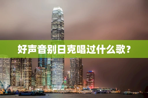 好声音别日克唱过什么歌？