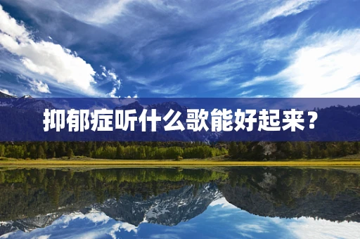 抑郁症听什么歌能好起来？