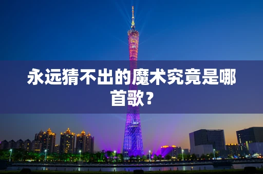 永远猜不出的魔术究竟是哪首歌？
