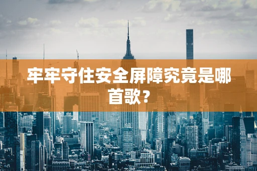 牢牢守住安全屏障究竟是哪首歌？