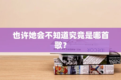 也许她会不知道究竟是哪首歌？
