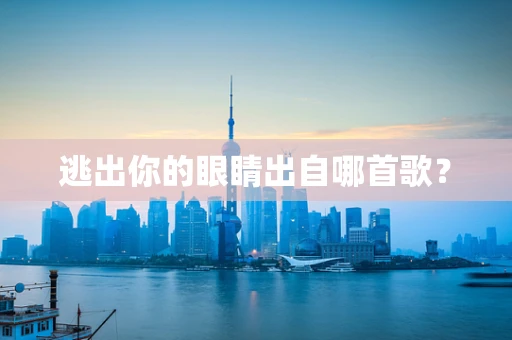 逃出你的眼睛出自哪首歌？
