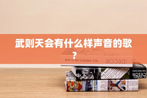 武则天会有什么样声音的歌？