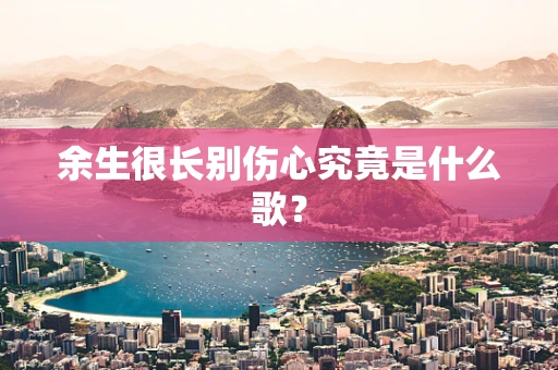 余生很长别伤心究竟是什么歌？