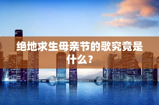 绝地求生母亲节的歌究竟是什么？