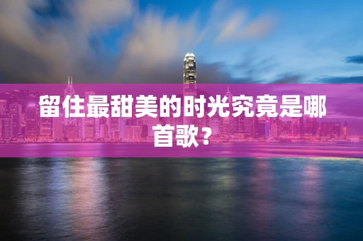 留住最甜美的时光究竟是哪首歌？