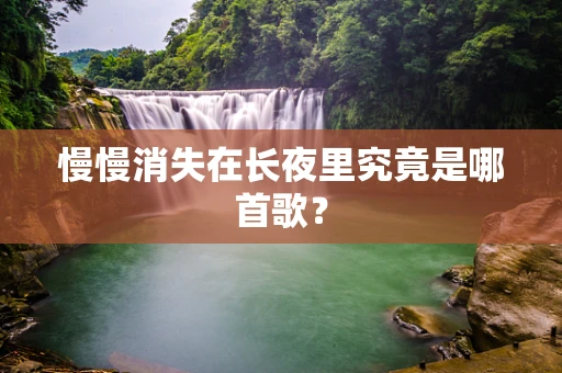 慢慢消失在长夜里究竟是哪首歌？