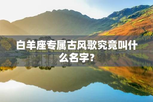 白羊座专属古风歌究竟叫什么名字？