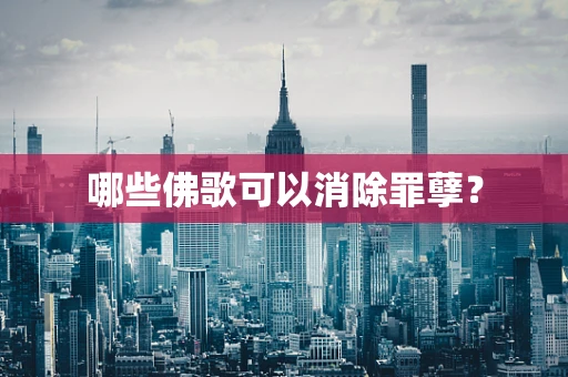 哪些佛歌可以消除罪孽？