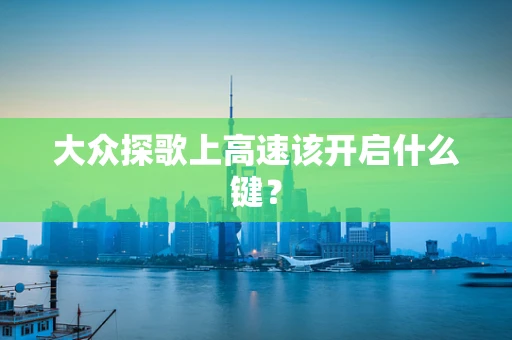 大众探歌上高速该开启什么键？
