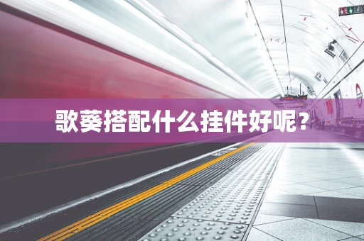 歌葵搭配什么挂件好呢？