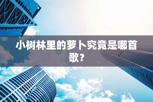 小树林里的萝卜究竟是哪首歌？