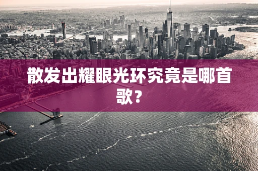 散发出耀眼光环究竟是哪首歌？