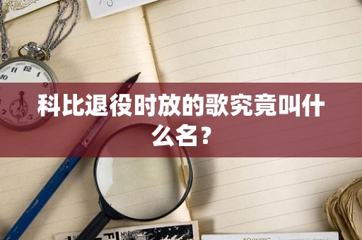 科比退役时放的歌究竟叫什么名？