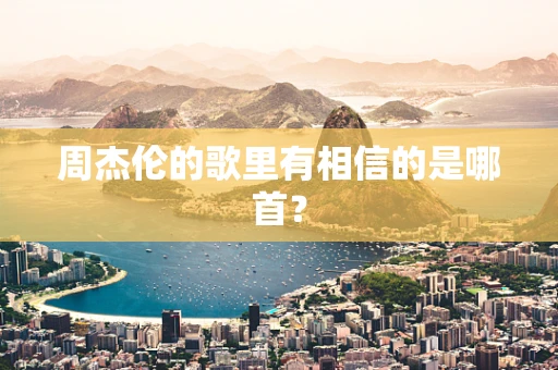 周杰伦的歌里有相信的是哪首？