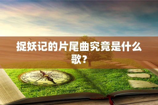 捉妖记的片尾曲究竟是什么歌？