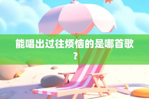 能唱出过往烦恼的是哪首歌？