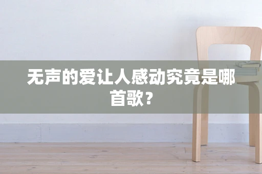 无声的爱让人感动究竟是哪首歌？