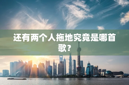 还有两个人拖地究竟是哪首歌？