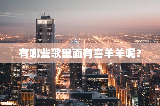 有哪些歌里面有喜羊羊呢？