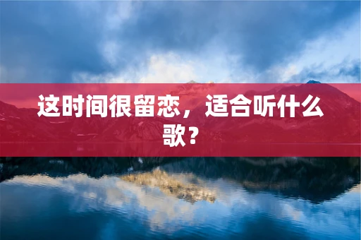 这时间很留恋，适合听什么歌？