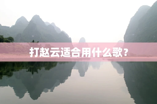 打赵云适合用什么歌？