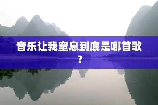 音乐让我窒息到底是哪首歌？