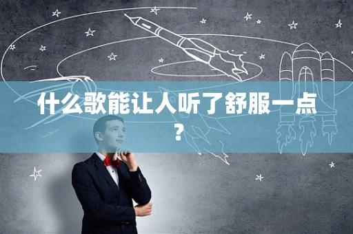 什么歌能让人听了舒服一点？