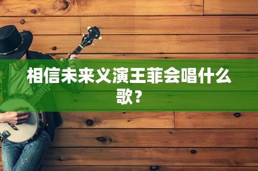 相信未来义演王菲会唱什么歌？