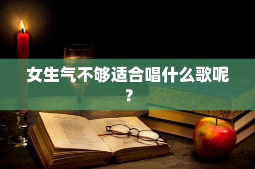 女生气不够适合唱什么歌呢？
