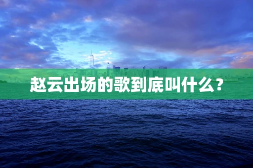 赵云出场的歌到底叫什么？